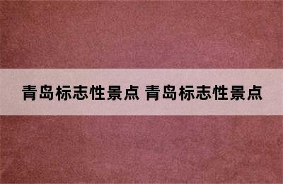 青岛标志性景点 青岛标志性景点